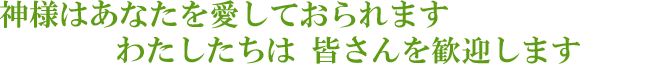 神様はあなたを愛しておられます。私たちは、皆さんを歓迎します。